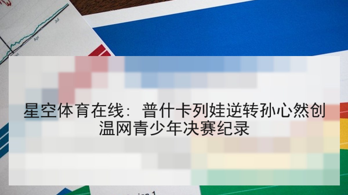 星空体育在线: 普什卡列娃逆转孙心然创温网青少年决赛纪录