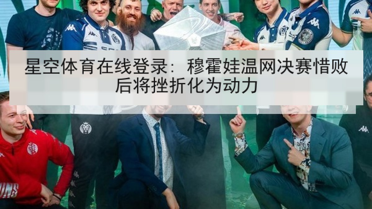 星空体育在线登录: 穆霍娃温网决赛惜败后将挫折化为动力