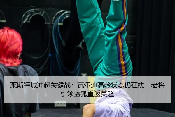 莱斯特城冲超关键战：瓦尔迪高龄状态仍在线，老将引领蓝狐重返英超