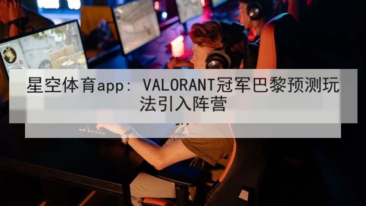 星空体育app: VALORANT冠军巴黎预测玩法引入阵营
