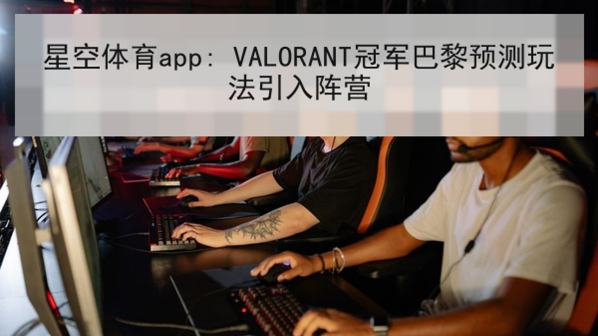 星空体育app: VALORANT冠军巴黎预测玩法引入阵营