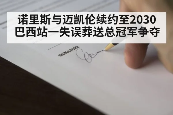 诺里斯与迈凯伦续约至2030 巴西站一失误葬送总冠军争夺
