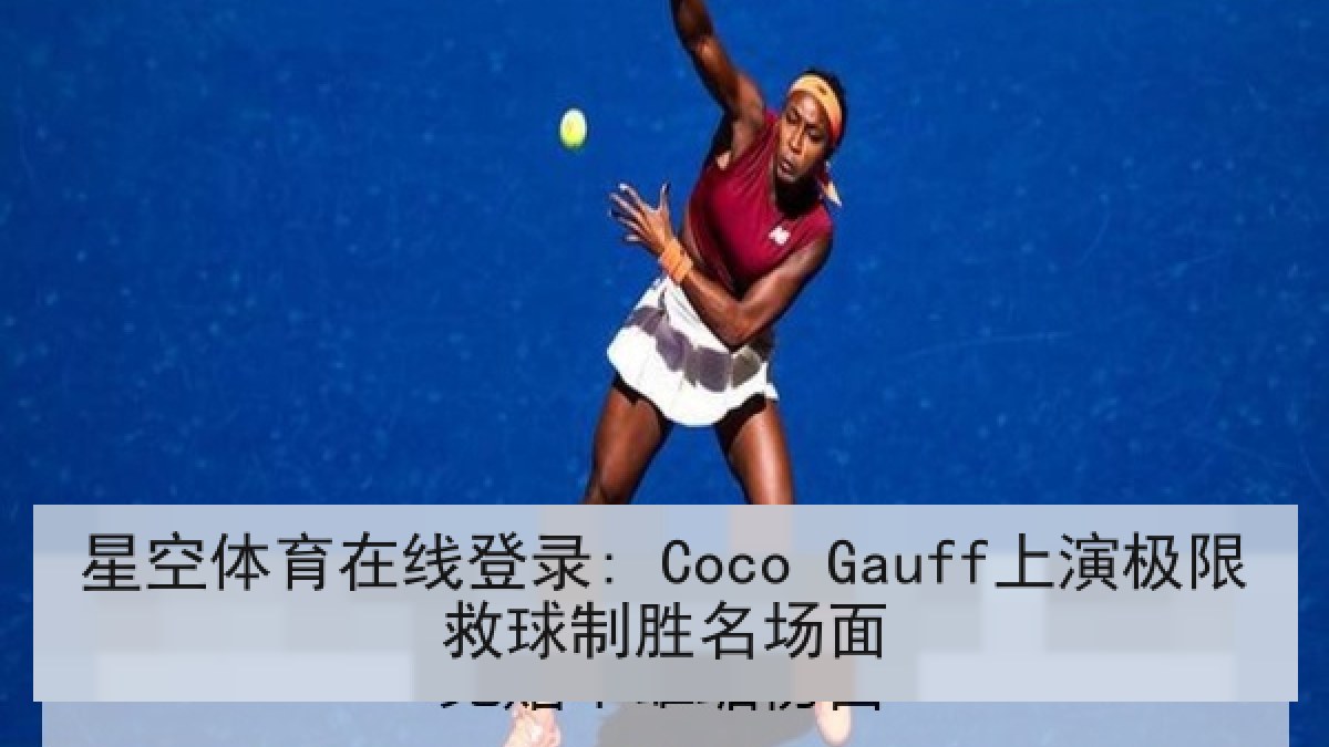 星空体育在线登录: Coco Gauff上演极限救球制胜名场面