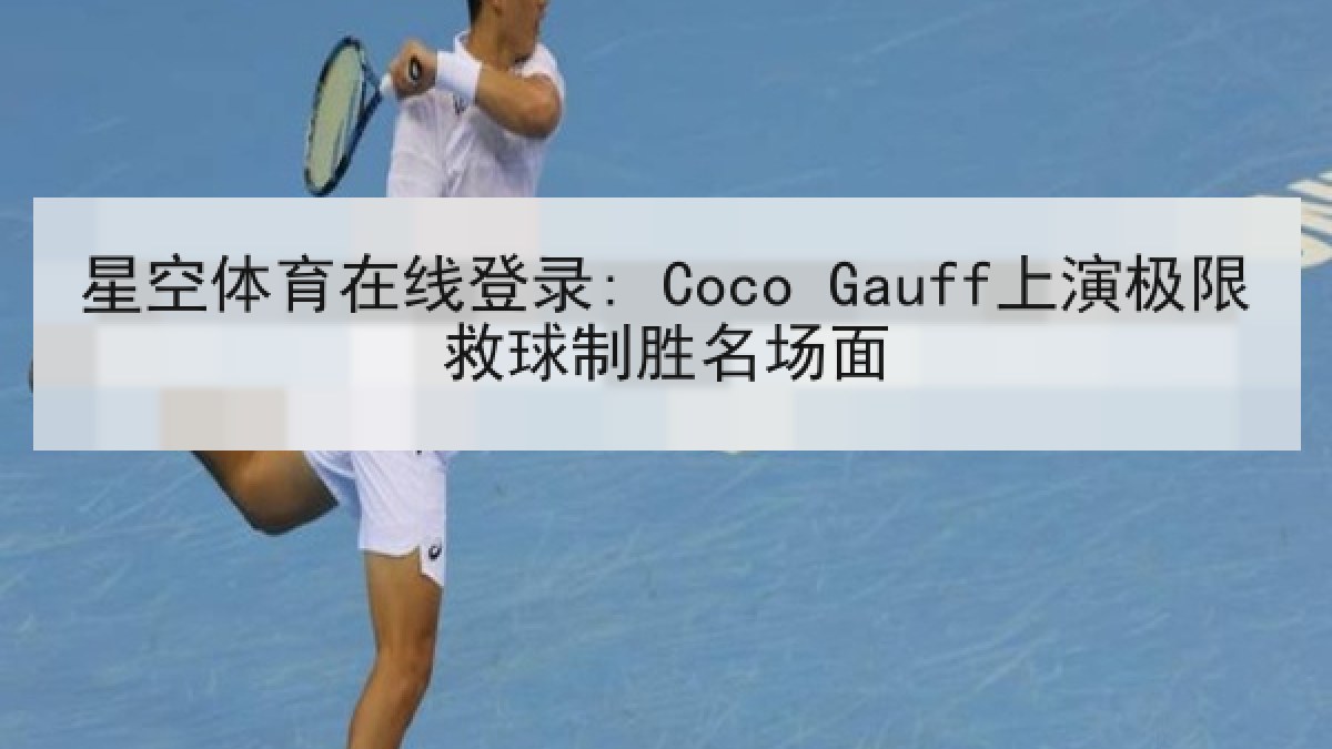 星空体育在线登录: Coco Gauff上演极限救球制胜名场面