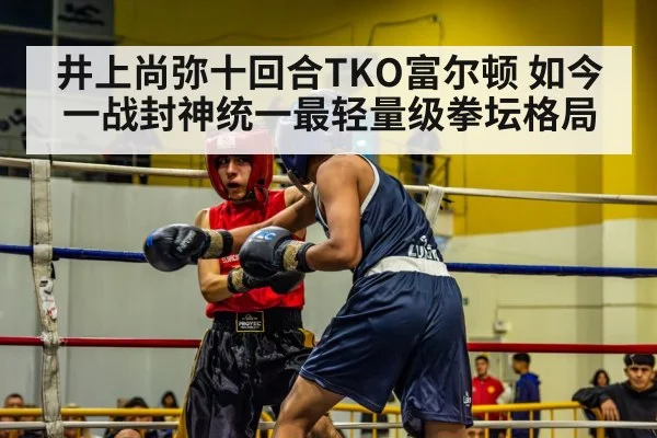 井上尚弥十回合TKO富尔顿 如今一战封神统一最轻量级拳坛格局