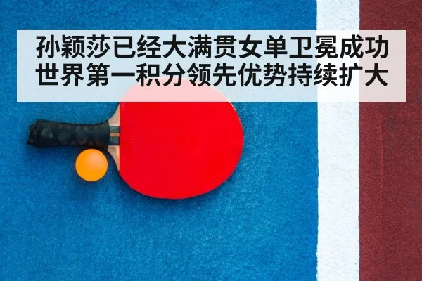 孙颖莎已经大满贯女单卫冕成功世界第一积分领先优势持续扩大