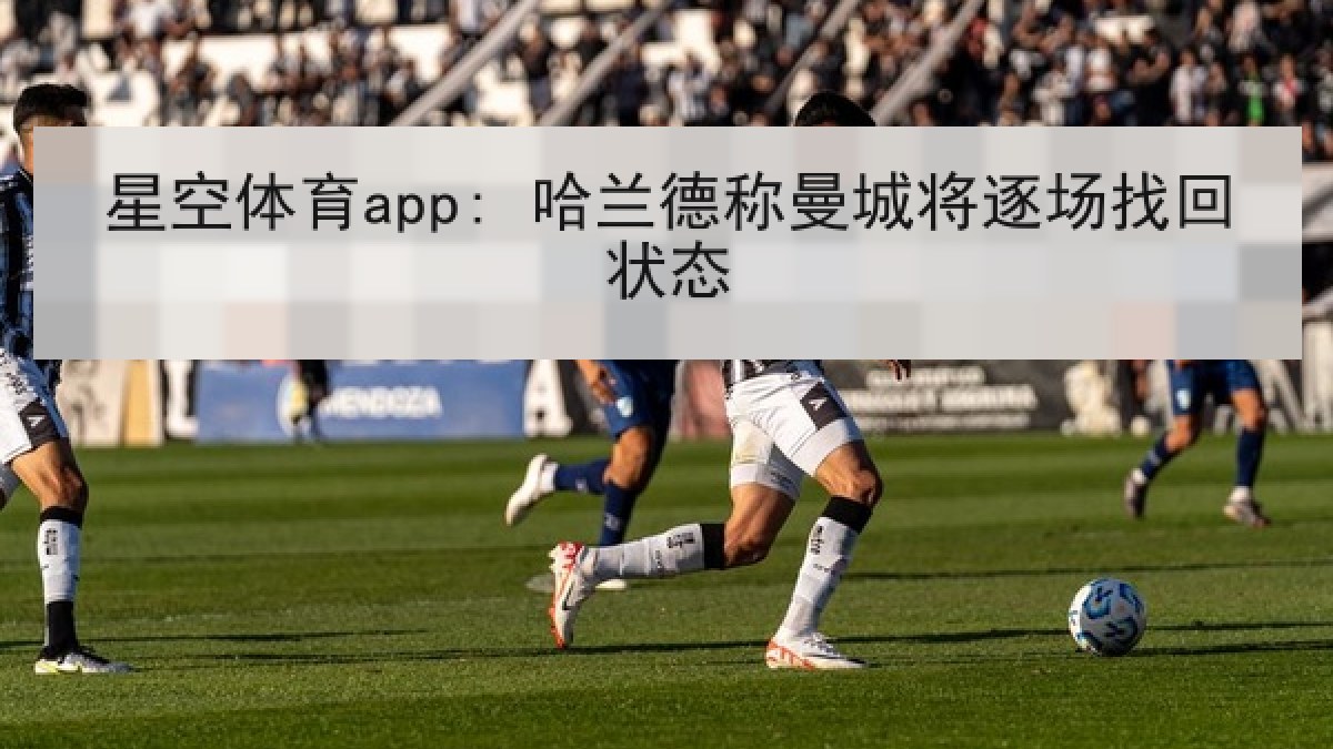 星空体育app: 哈兰德称曼城将逐场找回状态