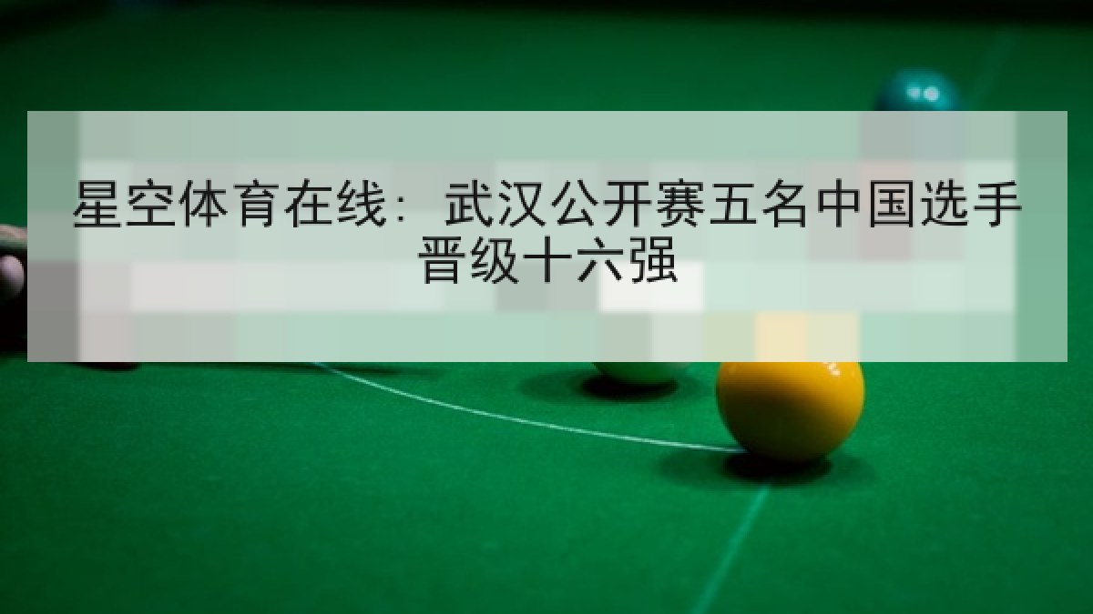 星空体育在线: 武汉公开赛五名中国选手晋级十六强