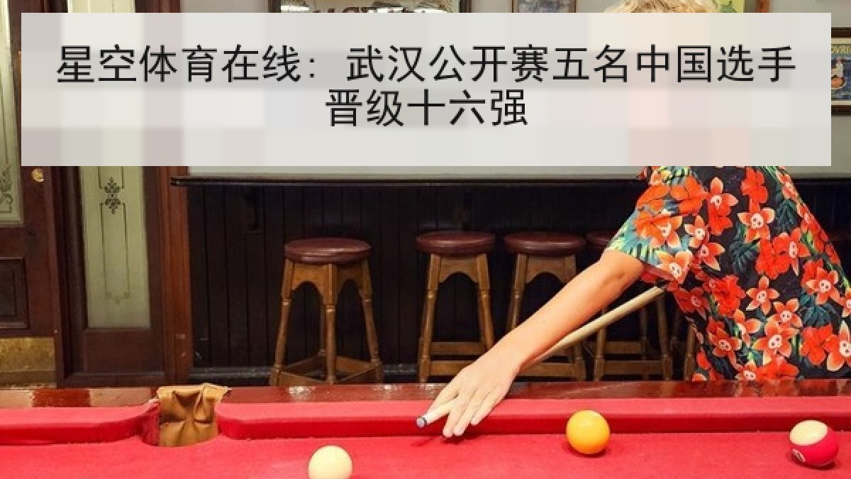 星空体育在线: 武汉公开赛五名中国选手晋级十六强