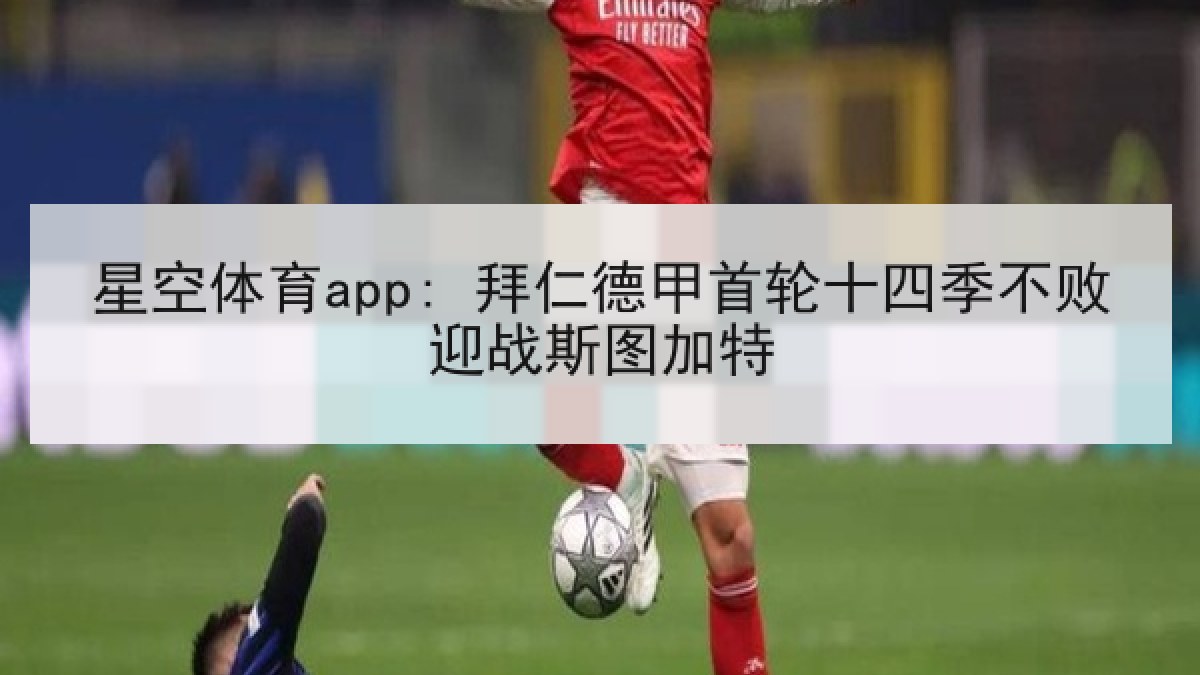 星空体育app: 拜仁德甲首轮十四季不败迎战斯图加特