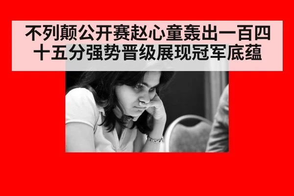 不列颠公开赛赵心童轰出一百四十五分强势晋级展现冠军底蕴