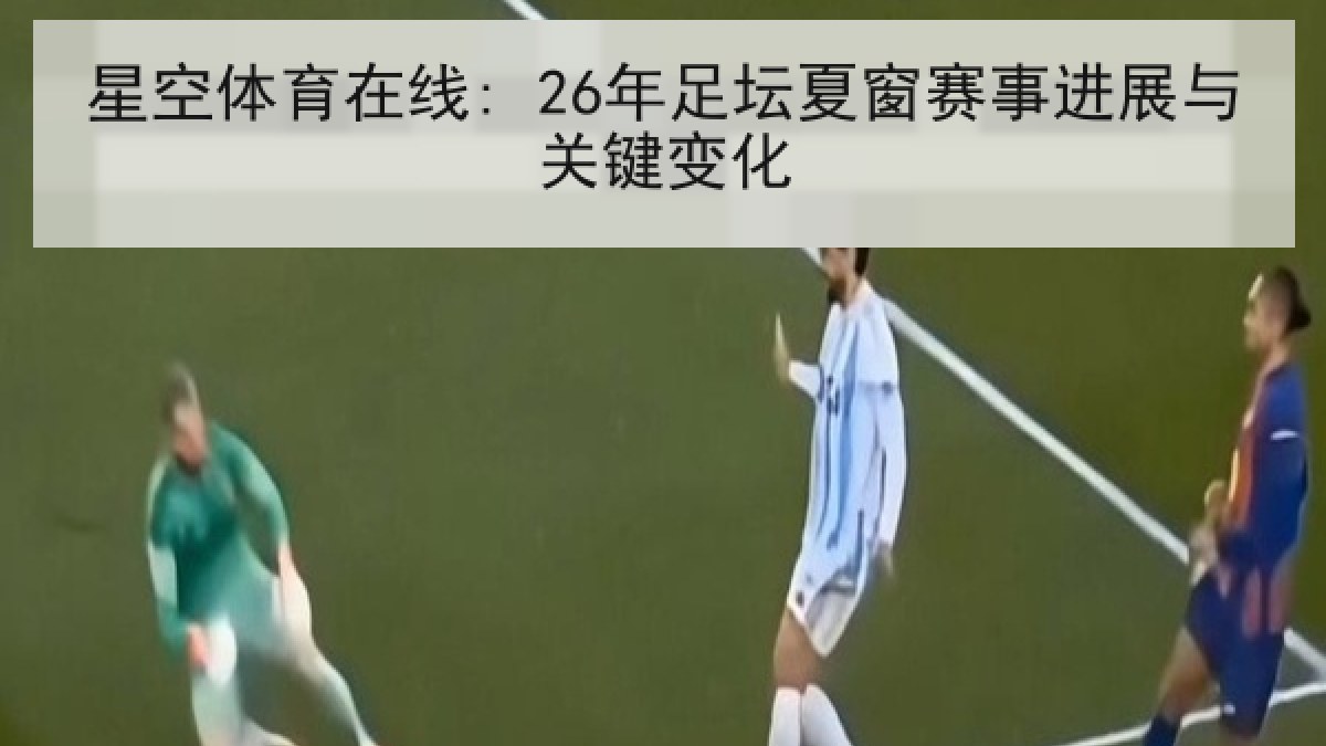 星空体育在线: 26年足坛夏窗赛事进展与关键变化
