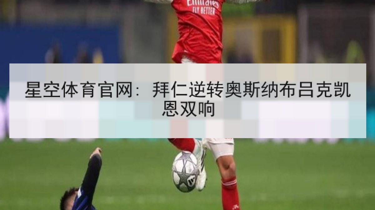 星空体育官网: 拜仁逆转奥斯纳布吕克凯恩双响 星空体育官网: 拜仁逆转奥斯纳布吕克凯恩双响