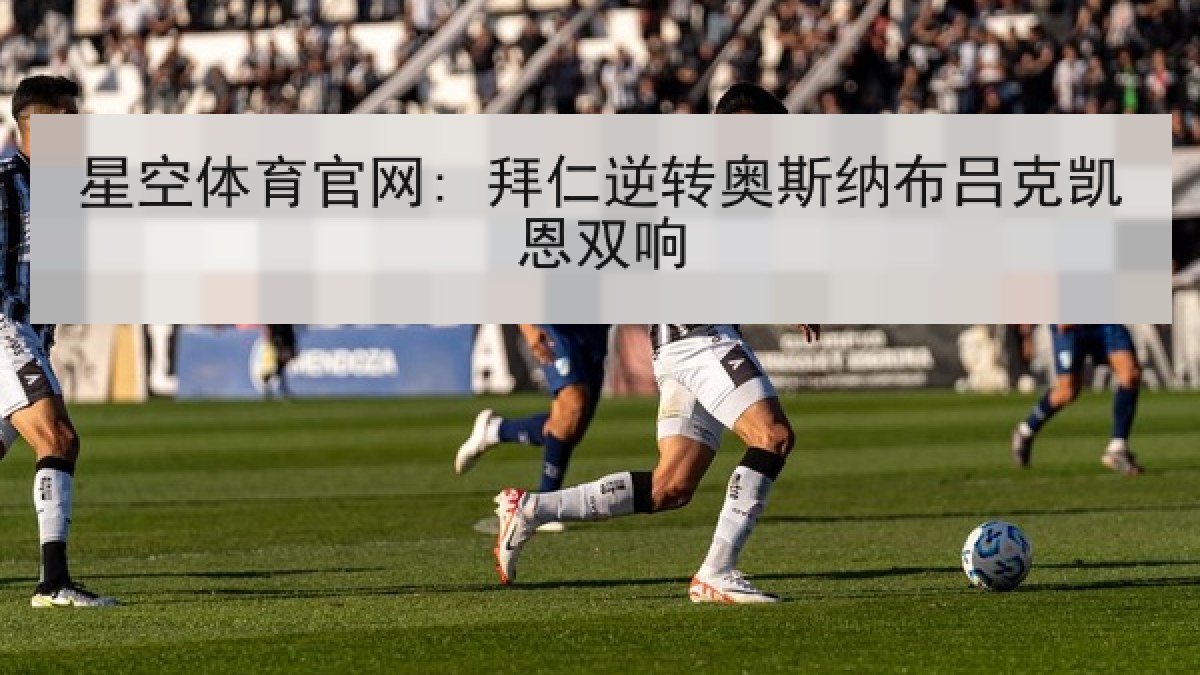 星空体育官网: 拜仁逆转奥斯纳布吕克凯恩双响