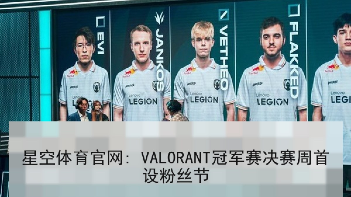 星空体育官网: VALORANT冠军赛决赛周首设粉丝节 星空体育官网: VALORANT冠军赛决赛周首设粉丝节