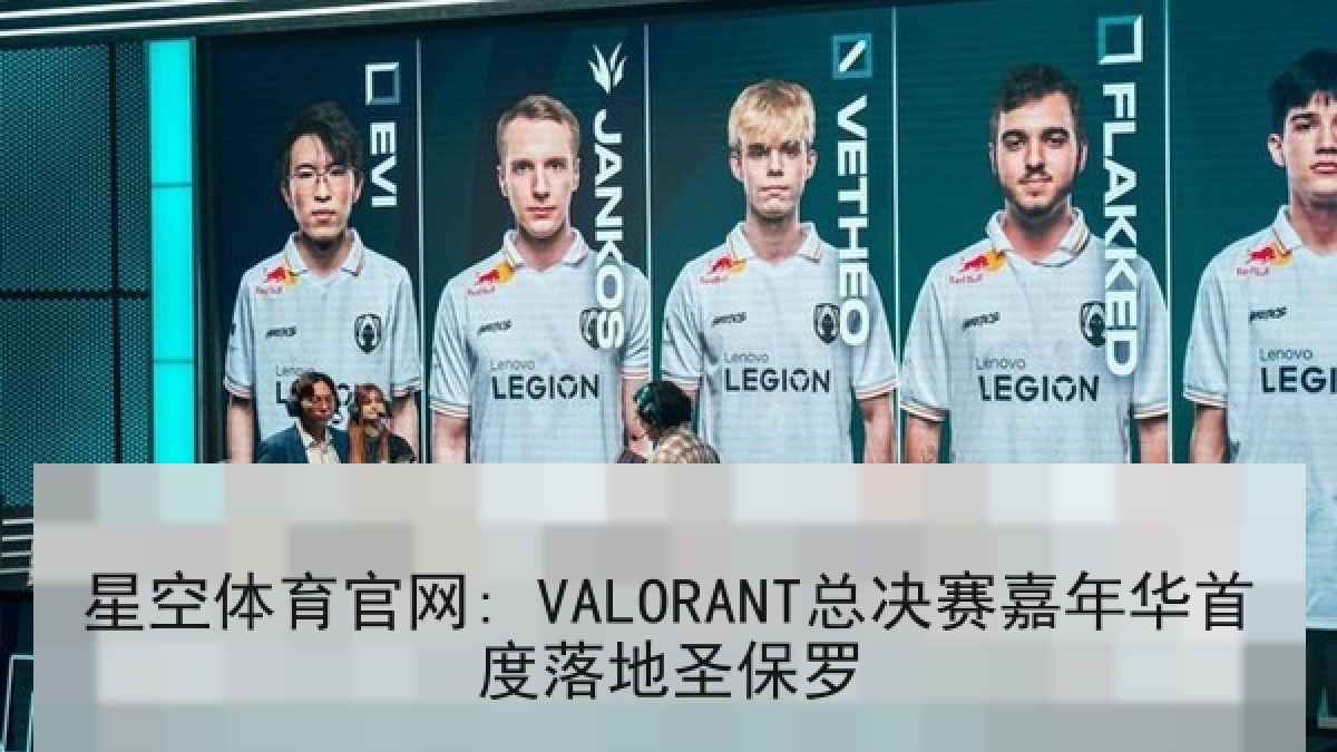 星空体育官网: VALORANT总决赛嘉年华首度落地圣保罗
