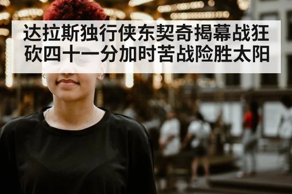 达拉斯独行侠东契奇揭幕战狂砍四十一分加时苦战险胜太阳