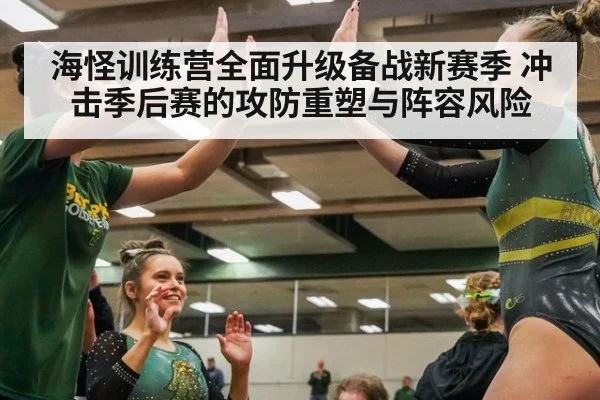 海怪训练营全面升级备战新赛季 冲击季后赛的攻防重塑与阵容风险