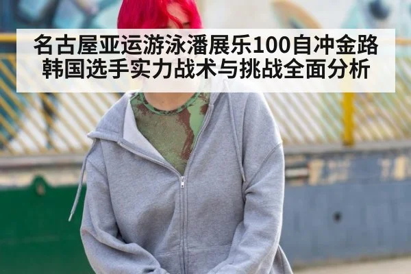 名古屋亚运游泳潘展乐100自冲金路韩国选手实力战术与挑战全面分析